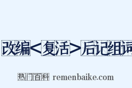 改编＜复活＞后记组词是什么意思的图片
